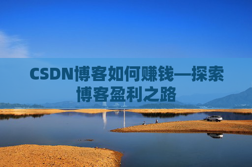 CSDN博客如何赚钱—探索博客盈利之路