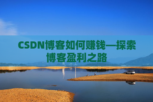 CSDN博客如何赚钱—探索博客盈利之路