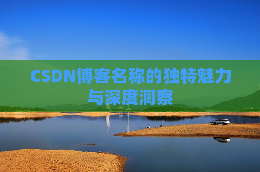 CSDN博客名称的独特魅力与深度洞察