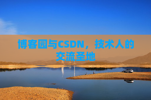博客园与CSDN，技术人的交流圣地